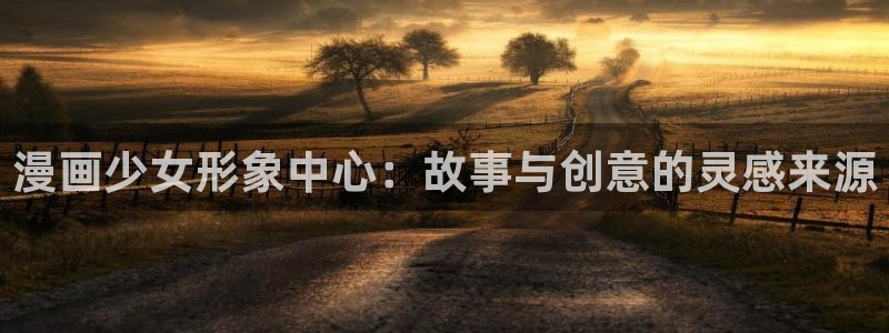 香蕉漫画在线观看入口免费：漫画少女形象中心：故事与创意的灵感来源