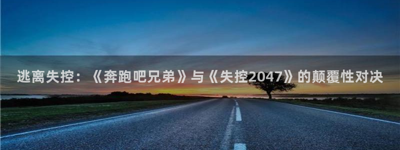 香蕉漫画直接进入：逃离失控：《奔跑吧兄弟》与《失控2047》的颠覆性对决